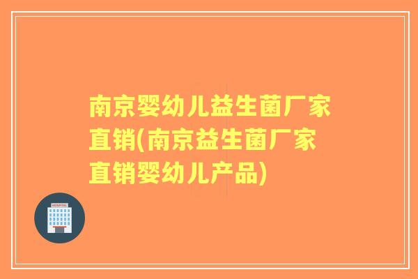 南京婴幼儿益生菌厂家直销(南京益生菌厂家直销婴幼儿产品) 南京婴幼儿益生菌厂家直销(南京益生菌厂家直销婴幼儿产品)