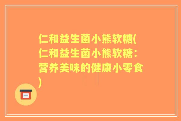 仁和益生菌小熊软糖(仁和益生菌小熊软糖:营养美味的健康小零食) 仁和益生菌小熊软糖(仁和益生菌小熊软糖:营养美味的健康小零食)