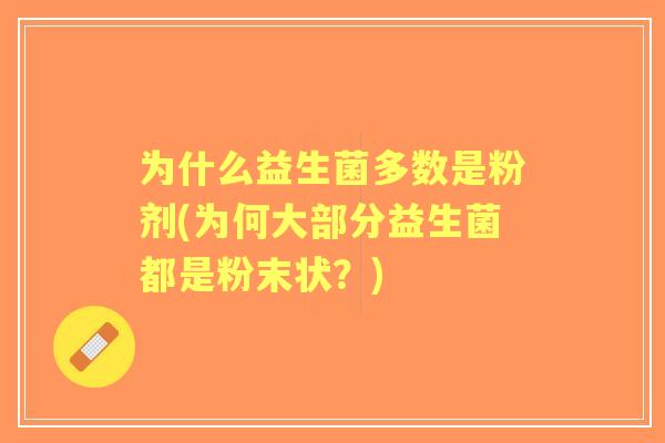 为什么益生菌多数是粉剂(为何大部分益生菌都是粉末状?) 为什么益生菌多数是粉剂(为何大部分益生菌都是粉末状?)