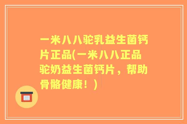 一米八八驼乳益生菌钙片正品(一米八八正品驼奶益生菌钙片，帮助骨骼健康！)