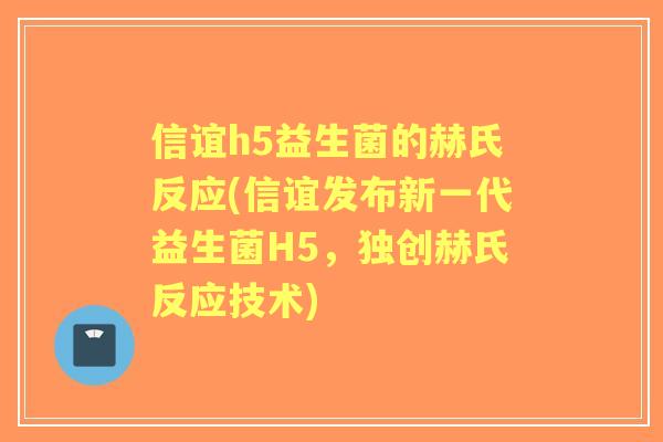 信谊h5益生菌的赫氏反应(信谊发布新一代益生菌H5,独创赫氏反应技术) 信谊h5益生菌的赫氏反应(信谊发布新一代益生菌H5,独创赫氏反应技术)