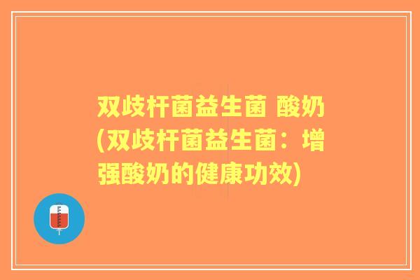 双歧杆菌益生菌 酸奶(双歧杆菌益生菌：增强酸奶的健康功效)