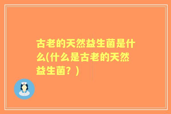 古老的天然益生菌是什么(什么是古老的天然益生菌？)