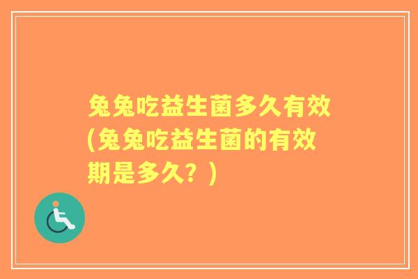 兔兔吃益生菌多久有效(兔兔吃益生菌的有效期是多久?) 兔兔吃益生菌多久有效(兔兔吃益生菌的有效期是多久?)