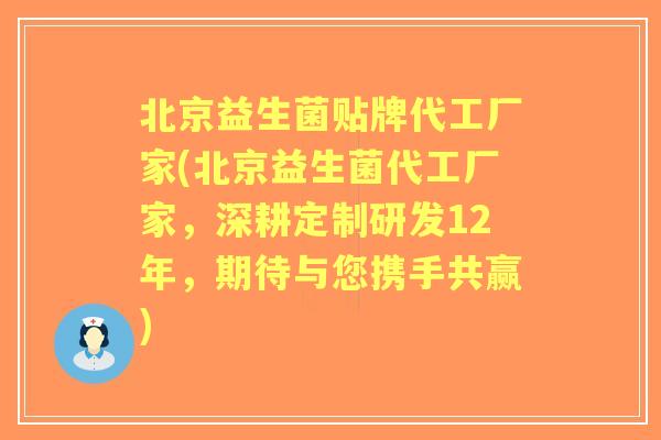 北京益生菌贴牌代工厂家(北京益生菌代工厂家，深耕定制研发12年，期待与您携手共赢)