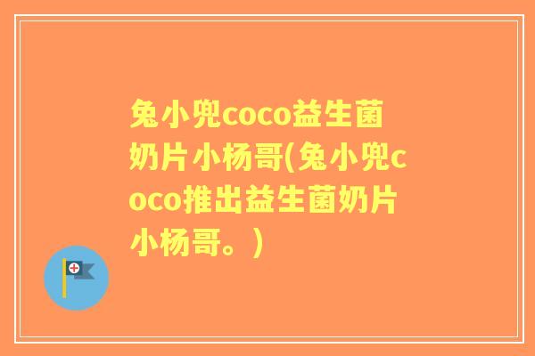 兔小兜coco益生菌奶片小杨哥(兔小兜coco推出益生菌奶片小杨哥。)