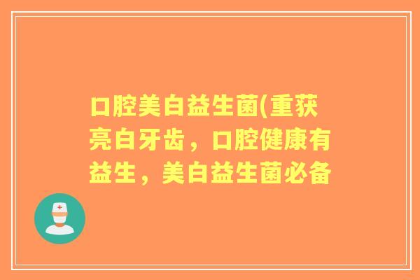 口腔美白益生菌(重获亮白牙齿,口腔健康有益生,美白益生菌必备 口腔美白益生菌(重获亮白牙齿,口腔健康有益生,美白益生菌必备