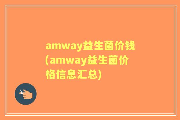 amway益生菌价钱(amway益生菌价格信息汇总) amway益生菌价钱(amway益生菌价格信息汇总)
