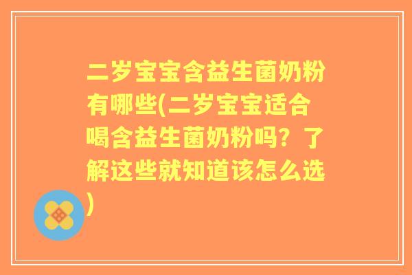 二岁宝宝含益生菌奶粉有哪些(二岁宝宝适合喝含益生菌奶粉吗?了解这些就知道该怎么选) 二岁宝宝含益生菌奶粉有哪些(二岁宝宝适合喝含益生菌奶粉吗?了解这些就知道该怎么选)