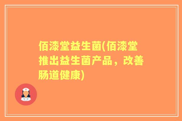 佰漆堂益生菌(佰漆堂推出益生菌产品,改善肠道健康) 佰漆堂益生菌(佰漆堂推出益生菌产品,改善肠道健康)
