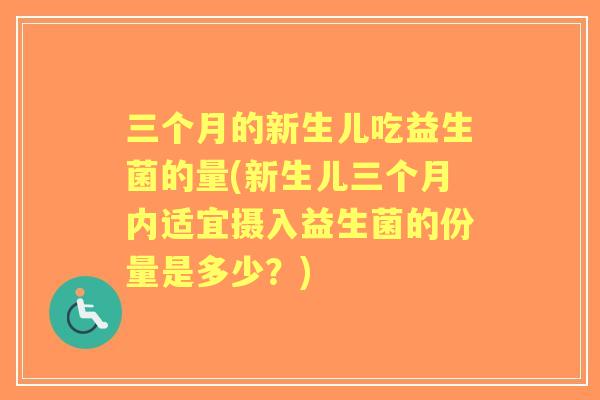 三个月的新生儿吃益生菌的量(新生儿三个月内适宜摄入益生菌的份量是多少？)