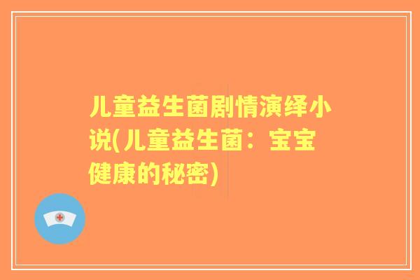 儿童益生菌剧情演绎小说(儿童益生菌：宝宝健康的秘密)