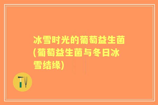 冰雪时光的葡萄益生菌(葡萄益生菌与冬日冰雪结缘)