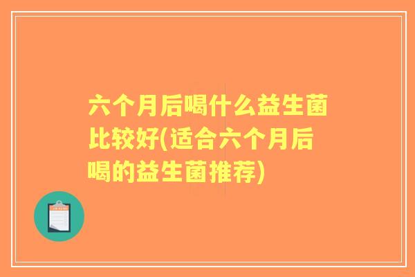 六个月后喝什么益生菌比较好(适合六个月后喝的益生菌推荐) 六个月后喝什么益生菌比较好(适合六个月后喝的益生菌推荐)