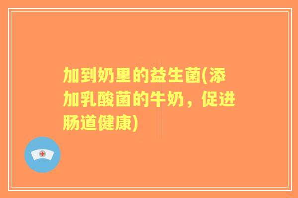 加到奶里的益生菌(添加乳酸菌的牛奶，促进肠道健康)