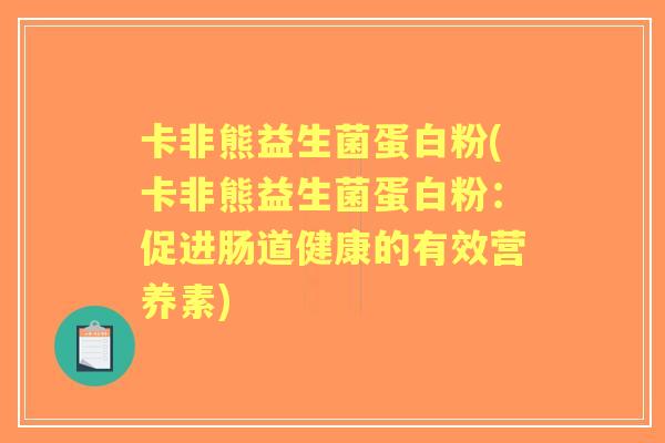 卡非熊益生菌蛋白粉(卡非熊益生菌蛋白粉：促进肠道健康的有效营养素)