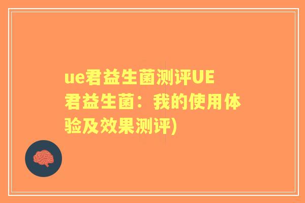 ue君益生菌测评UE君益生菌：我的使用体验及效果测评)