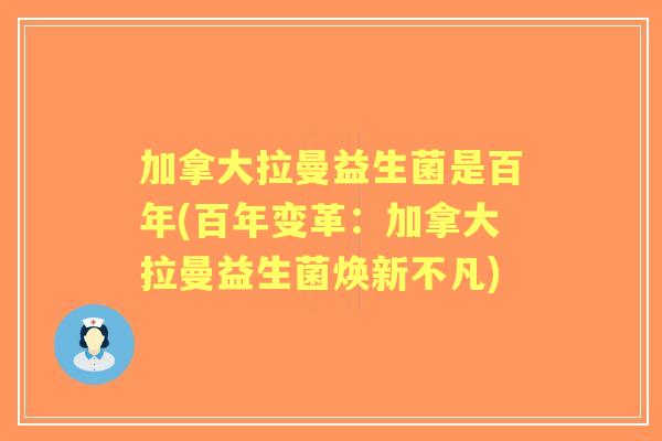 加拿大拉曼益生菌是百年(百年变革：加拿大拉曼益生菌焕新不凡)