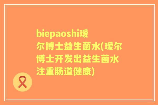 biepaoshi瑷尔博士益生菌水(瑷尔博士开发出益生菌水 注重肠道健康)