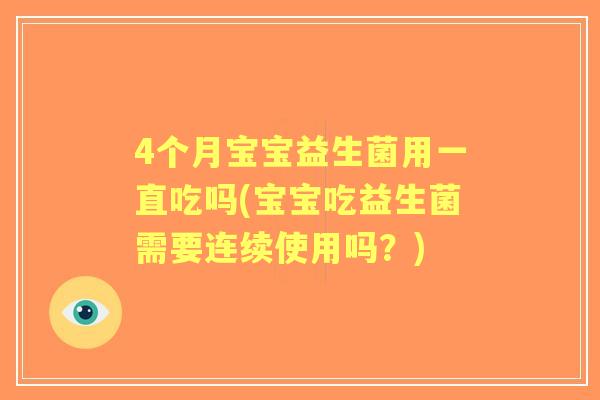 4个月宝宝益生菌用一直吃吗(宝宝吃益生菌需要连续使用吗?) 4个月宝宝益生菌用一直吃吗(宝宝吃益生菌需要连续使用吗?)