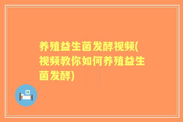 养殖益生菌发酵视频(视频教你如何养殖益生菌发酵) 养殖益生菌发酵视频(视频教你如何养殖益生菌发酵)