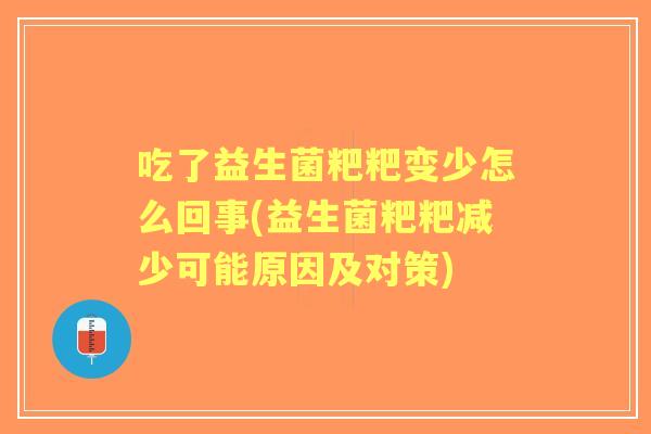 吃了益生菌粑粑变少怎么回事(益生菌粑粑减少可能原因及对策) 吃了益生菌粑粑变少怎么回事(益生菌粑粑减少可能原因及对策)