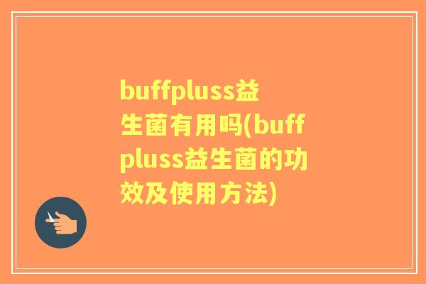 buffpluss益生菌有用吗(buffpluss益生菌的功效及使用方法) buffpluss益生菌有用吗(buffpluss益生菌的功效及使用方法)