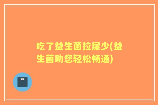 吃了益生菌拉屎少(益生菌助您轻松畅通)