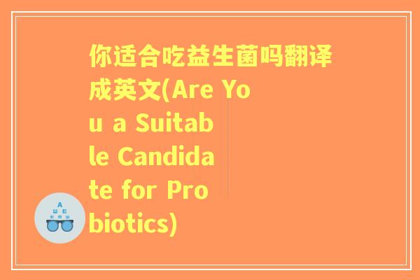 你适合吃益生菌吗翻译成英文(Are You a Suitable Candidate for Probiotics)