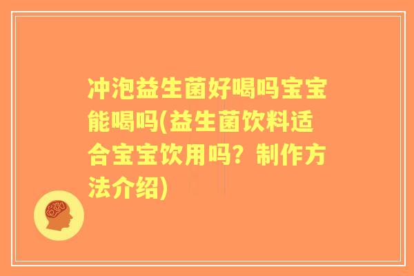 冲泡益生菌好喝吗宝宝能喝吗(益生菌饮料适合宝宝饮用吗?制作方法介绍) 冲泡益生菌好喝吗宝宝能喝吗(益生菌饮料适合宝宝饮用吗?制作方法介绍)