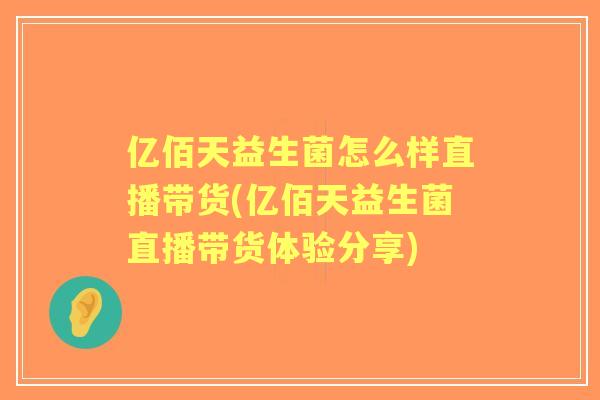 亿佰天益生菌怎么样直播带货(亿佰天益生菌直播带货体验分享)