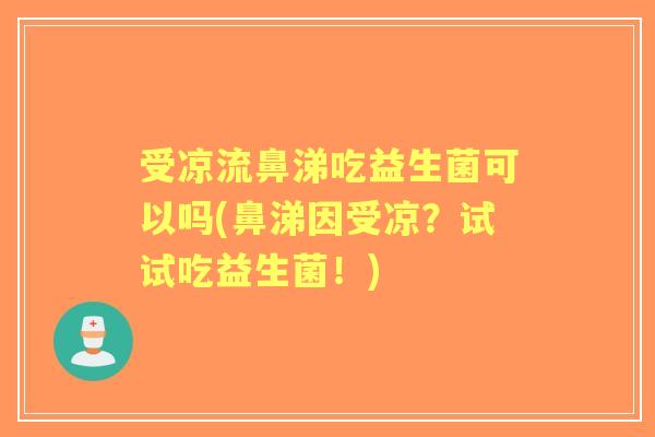 受凉流鼻涕吃益生菌可以吗(鼻涕因受凉？试试吃益生菌！)