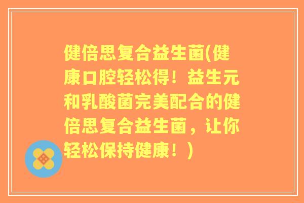 健倍思复合益生菌(健康口腔轻松得!益生元和乳酸菌完美配合的健倍思复合益生菌,让你轻松保持健康!) 健倍思复合益生菌(健康口腔轻松得!益生元和乳酸菌完美配合的健倍思复合益生菌,让你轻松保持健康!)