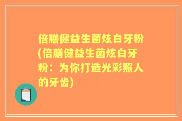 倍膳健益生菌炫白牙粉(倍膳健益生菌炫白牙粉:为你打造光彩照人的牙齿) 倍膳健益生菌炫白牙粉(倍膳健益生菌炫白牙粉:为你打造光彩照人的牙齿)