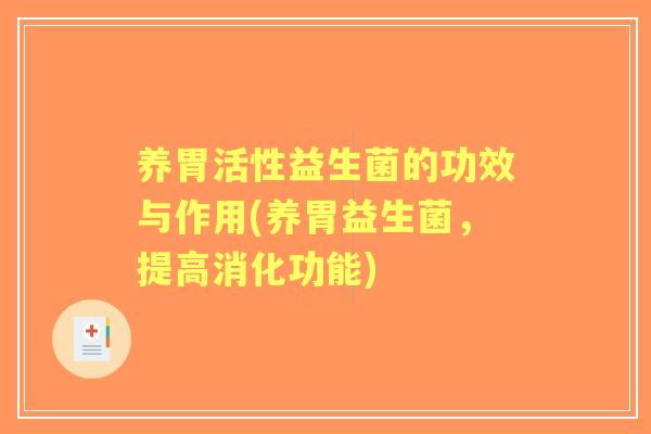 养胃活性益生菌的功效与作用(养胃益生菌,提高消化功能) 养胃活性益生菌的功效与作用(养胃益生菌,提高消化功能)