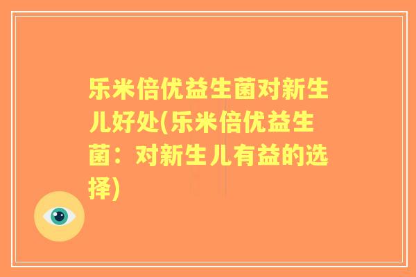 乐米倍优益生菌对新生儿好处(乐米倍优益生菌：对新生儿有益的选择)