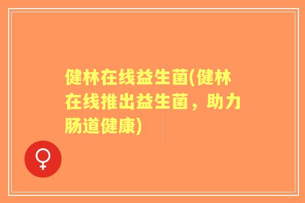 健林在线益生菌(健林在线推出益生菌，助力肠道健康)