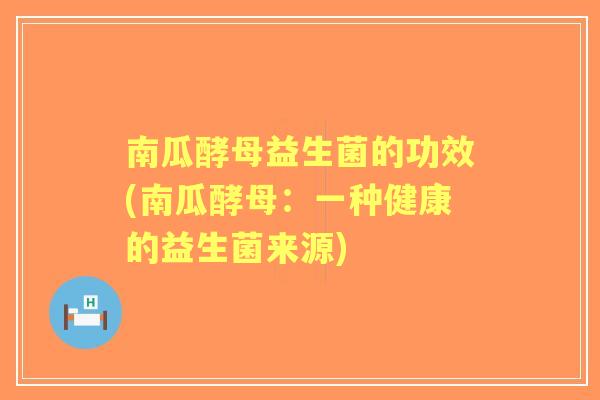 南瓜酵母益生菌的功效(南瓜酵母：一种健康的益生菌来源)