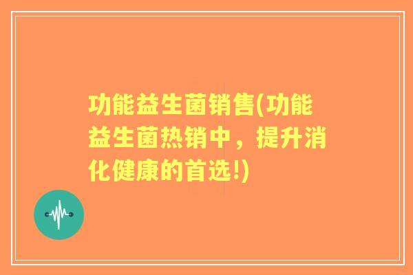 功能益生菌销售(功能益生菌热销中，提升消化健康的首选!)