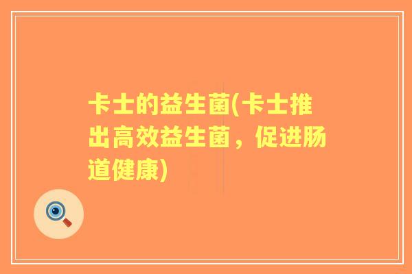 卡士的益生菌(卡士推出高效益生菌,促进肠道健康) 卡士的益生菌(卡士推出高效益生菌,促进肠道健康)
