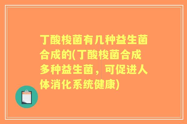 丁酸梭菌有几种益生菌合成的(丁酸梭菌合成多种益生菌,可促进人体消化系统健康) 丁酸梭菌有几种益生菌合成的(丁酸梭菌合成多种益生菌,可促进人体消化系统健康)