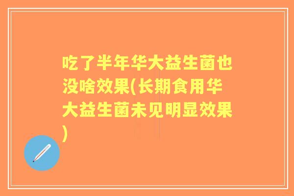 吃了半年华大益生菌也没啥效果(长期食用华大益生菌未见明显效果)