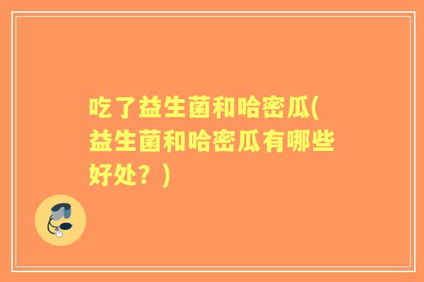 吃了益生菌和哈密瓜(益生菌和哈密瓜有哪些好处？)