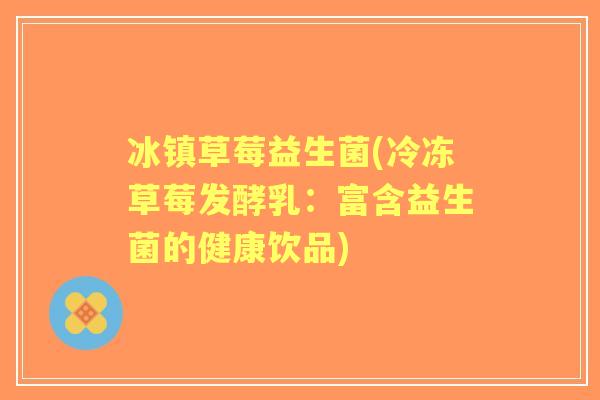 冰镇草莓益生菌(冷冻草莓发酵乳：富含益生菌的健康饮品)