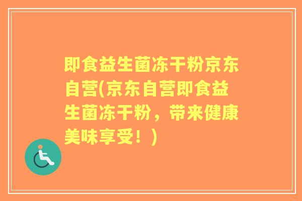 即食益生菌冻干粉京东自营(京东自营即食益生菌冻干粉,带来健康美味享受!) 即食益生菌冻干粉京东自营(京东自营即食益生菌冻干粉,带来健康美味享受!)