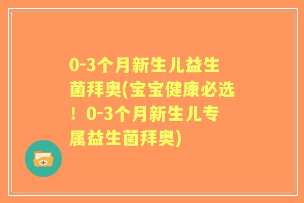0-3个月新生儿益生菌拜奥(宝宝健康必选！0-3个月新生儿专属益生菌拜奥)