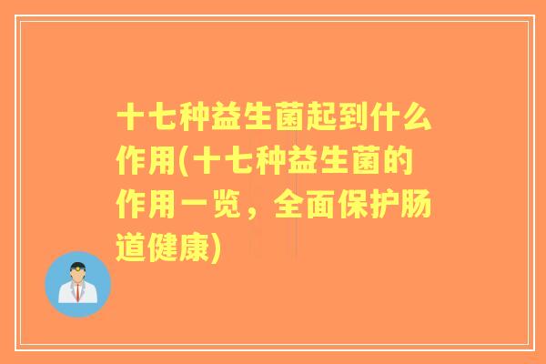 十七种益生菌起到什么作用(十七种益生菌的作用一览,全面保护肠道健康) 十七种益生菌起到什么作用(十七种益生菌的作用一览,全面保护肠道健康)