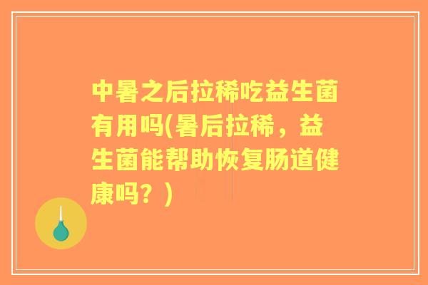 中暑之后拉稀吃益生菌有用吗(暑后拉稀,益生菌能帮助恢复肠道健康吗?) 中暑之后拉稀吃益生菌有用吗(暑后拉稀,益生菌能帮助恢复肠道健康吗?)