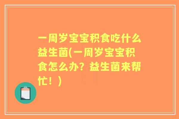 一周岁宝宝积食吃什么益生菌(一周岁宝宝积食怎么办?益生菌来帮忙!) 一周岁宝宝积食吃什么益生菌(一周岁宝宝积食怎么办?益生菌来帮忙!)