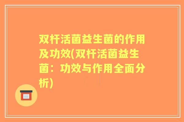 双杆活菌益生菌的作用及功效(双杆活菌益生菌：功效与作用全面分析)